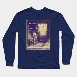 Johann Wolfgang von Goethe quote: A man sees in the world what he carries in his heart. Long Sleeve T-Shirt